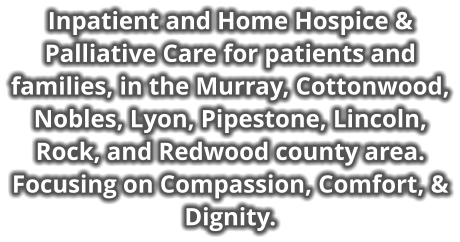Inpatient and Home Hospice & Palliative Care for patients and families, in the Murray, Cottonwood, Nobles, Lyon, Pipestone, Lincoln, Rock, and Redwood county area. Focusing on Compassion, Comfort, & Dignity.